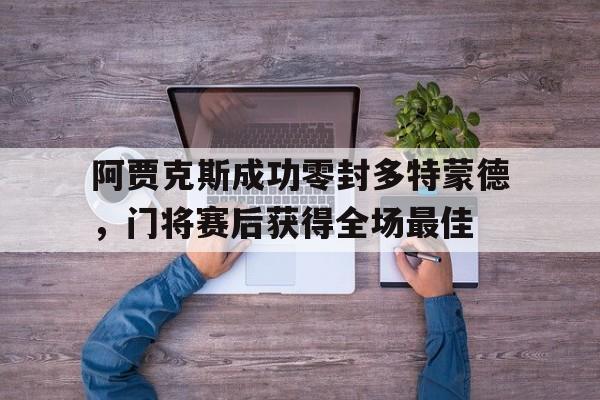 阿贾克斯成功零封多特蒙德，门将赛后获得全场最佳